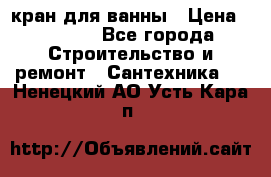 кран для ванны › Цена ­ 4 000 - Все города Строительство и ремонт » Сантехника   . Ненецкий АО,Усть-Кара п.